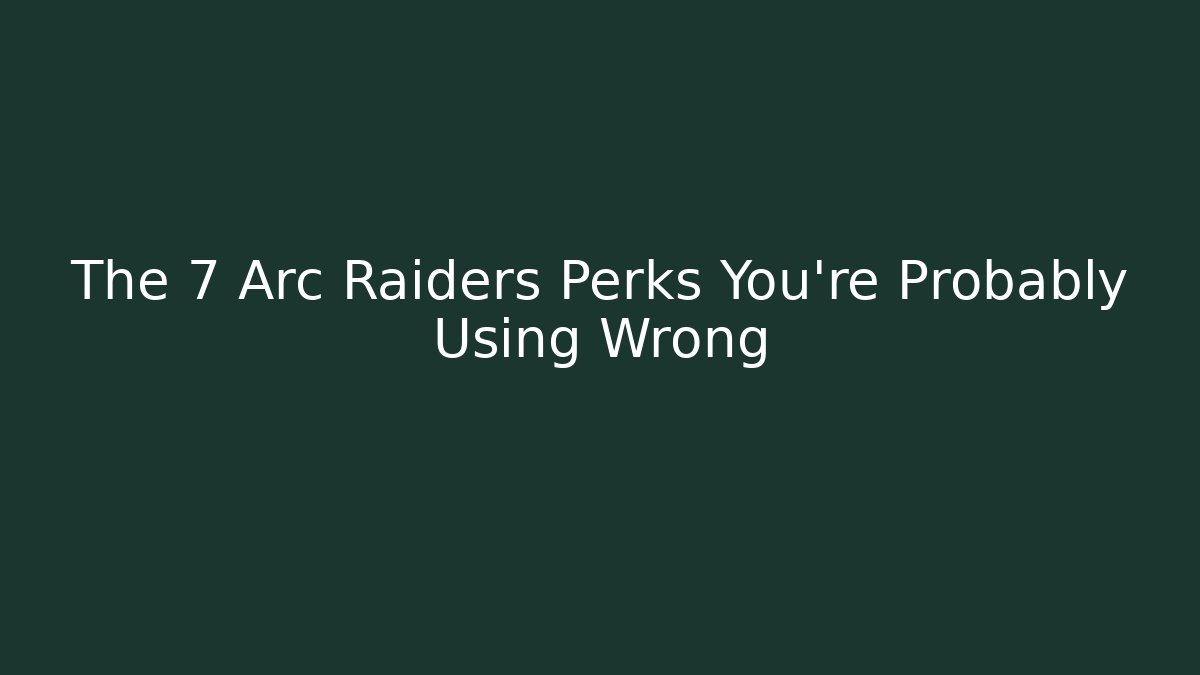 The 7 Arc Raiders Perks You're Probably Using Wrong - Create More Assets