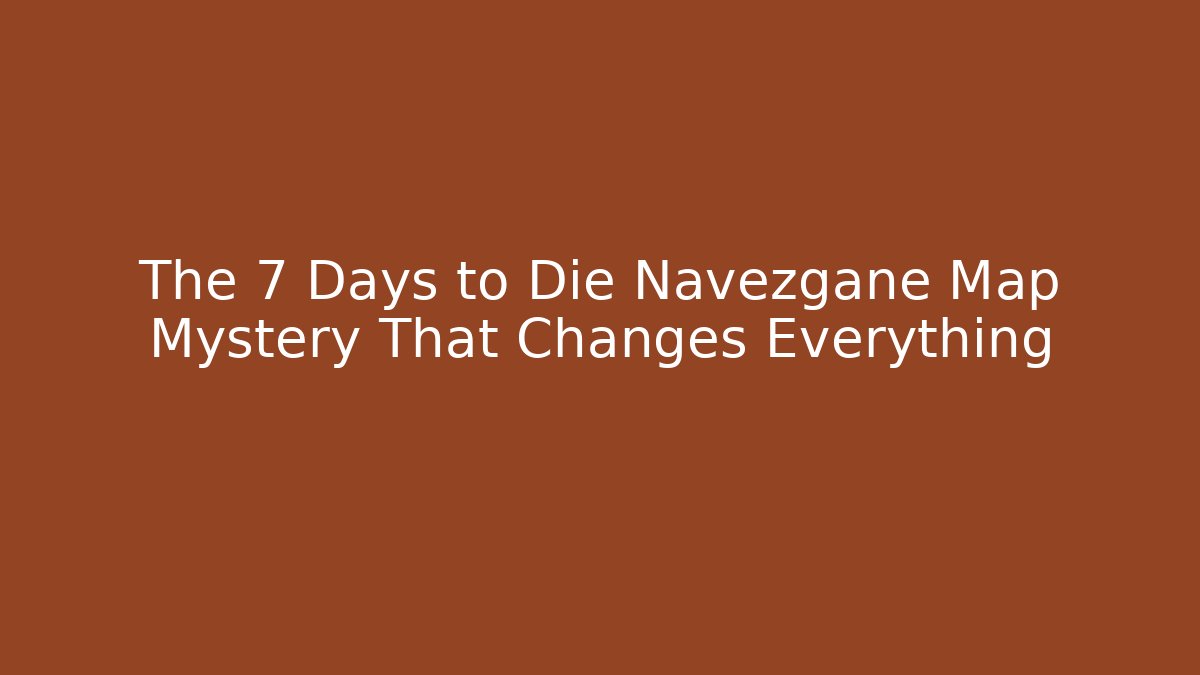 The 7 Days to Die Navezgane Map Mystery That Changes Everything
