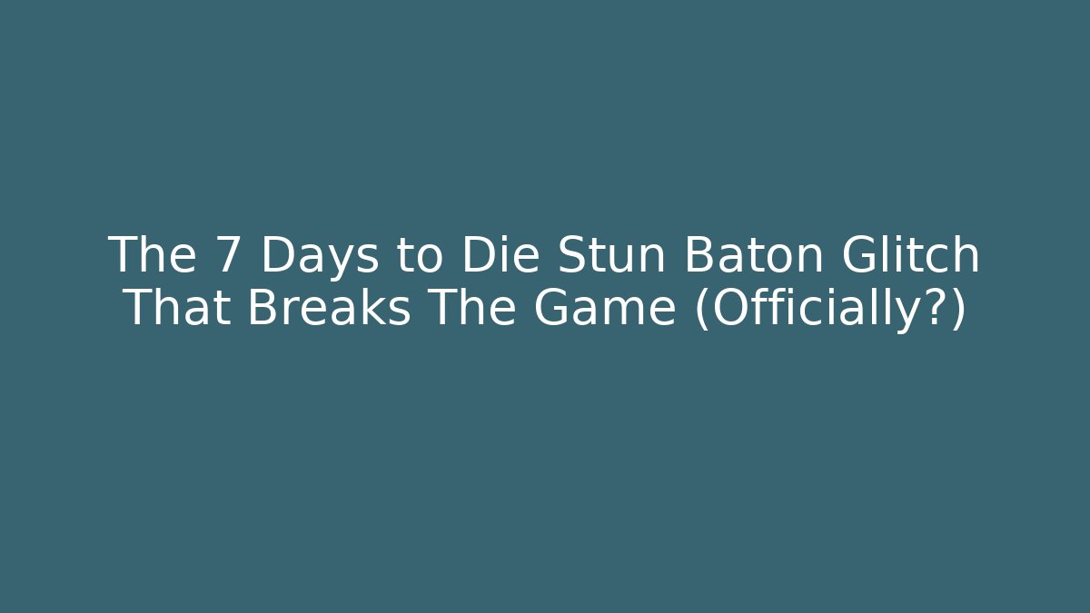 The 7 Days to Die Stun Baton Glitch That Breaks The Game (Officially?)