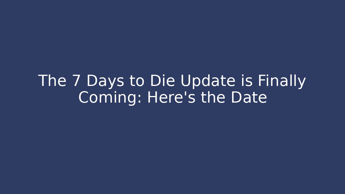 The 7 Days to Die Update is Finally Coming: Here's the Date