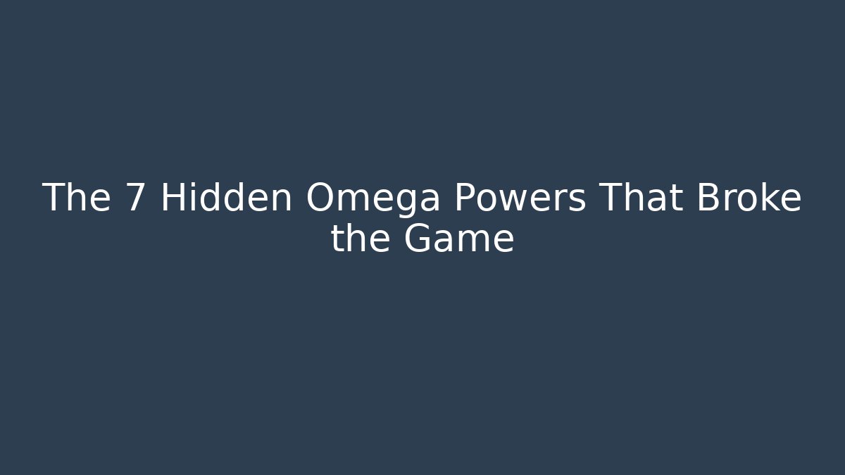 The 7 Hidden Omega Powers That Broke the Game