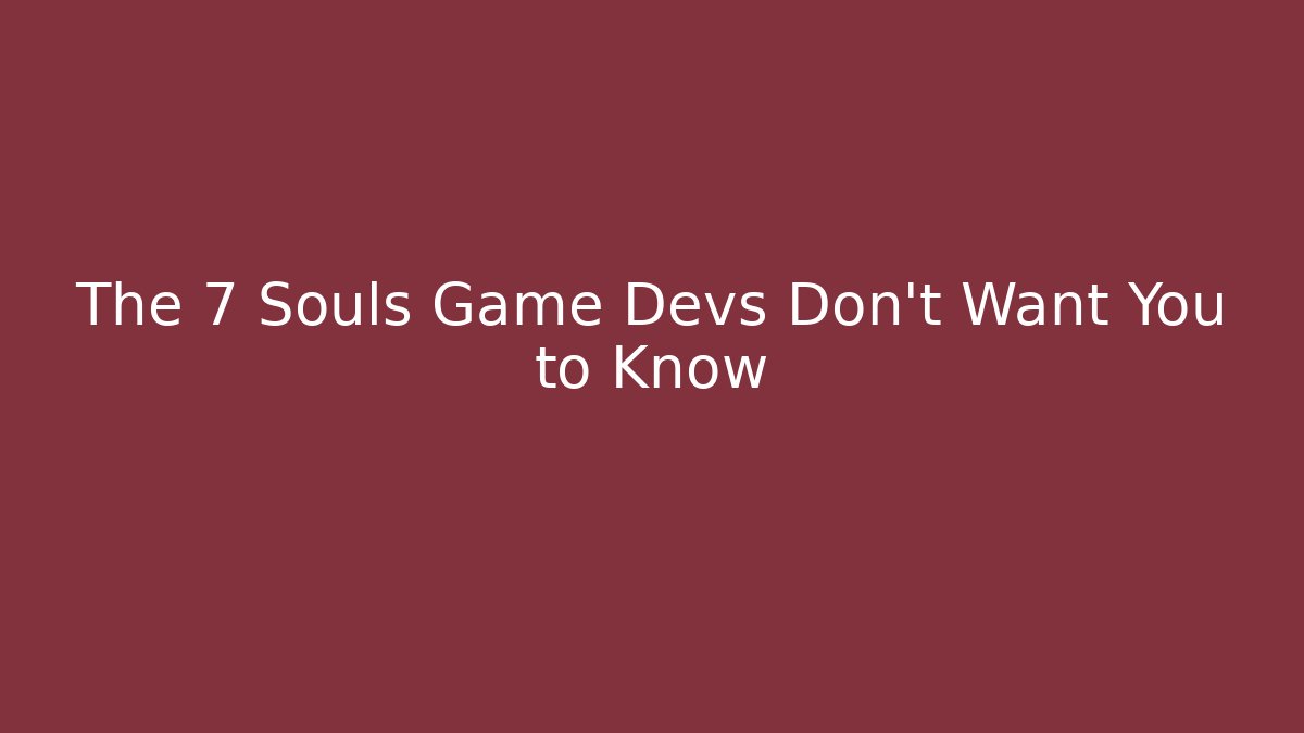 The 7 Souls Game Devs Don't Want You to Know