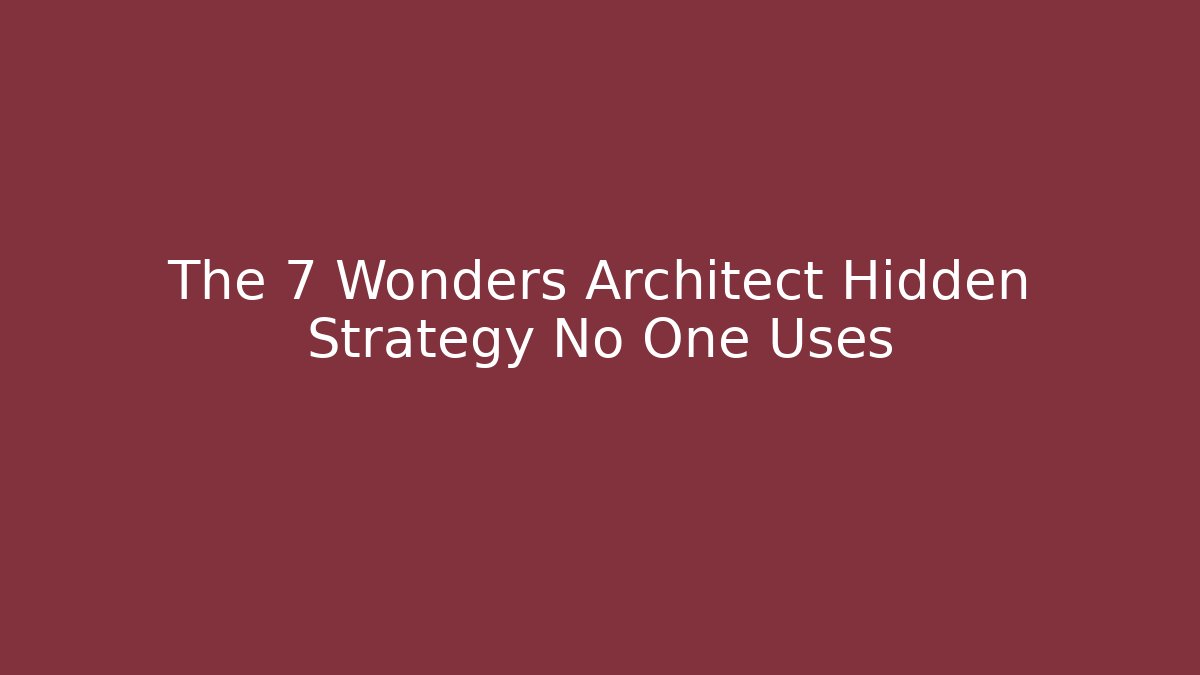 The 7 Wonders Architect Hidden Strategy No One Uses