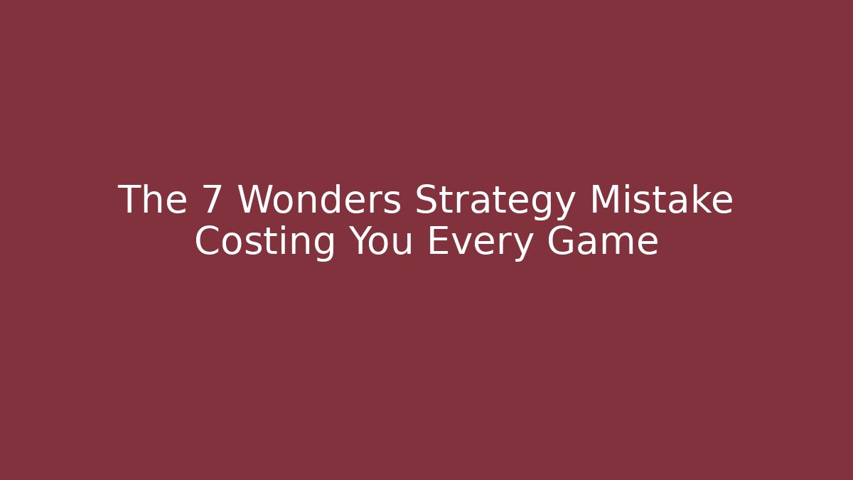 The 7 Wonders Strategy Mistake Costing You Every Game