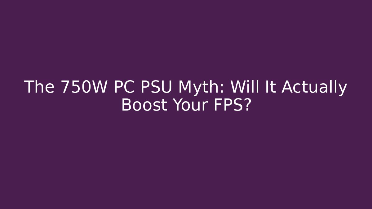 The 750W PC PSU Myth: Will It Actually Boost Your FPS?