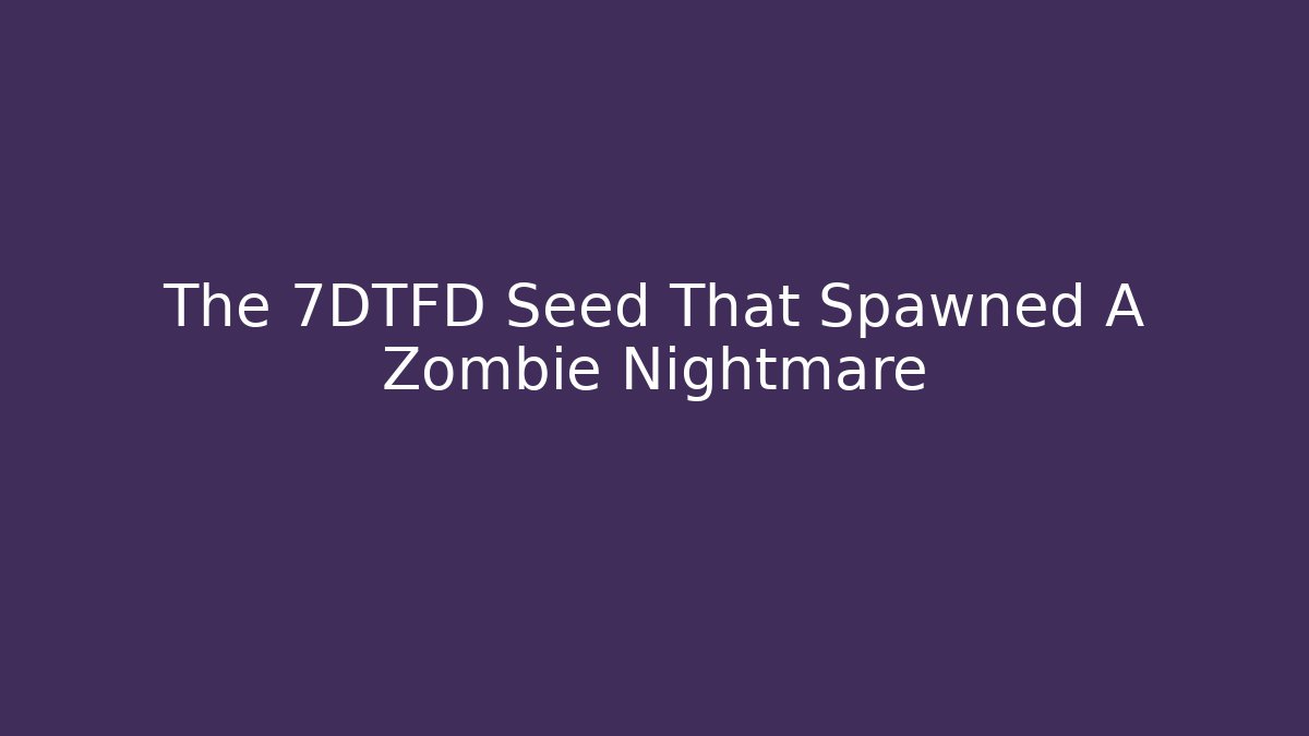 The 7DTFD Seed That Spawned A Zombie Nightmare - Create More Assets