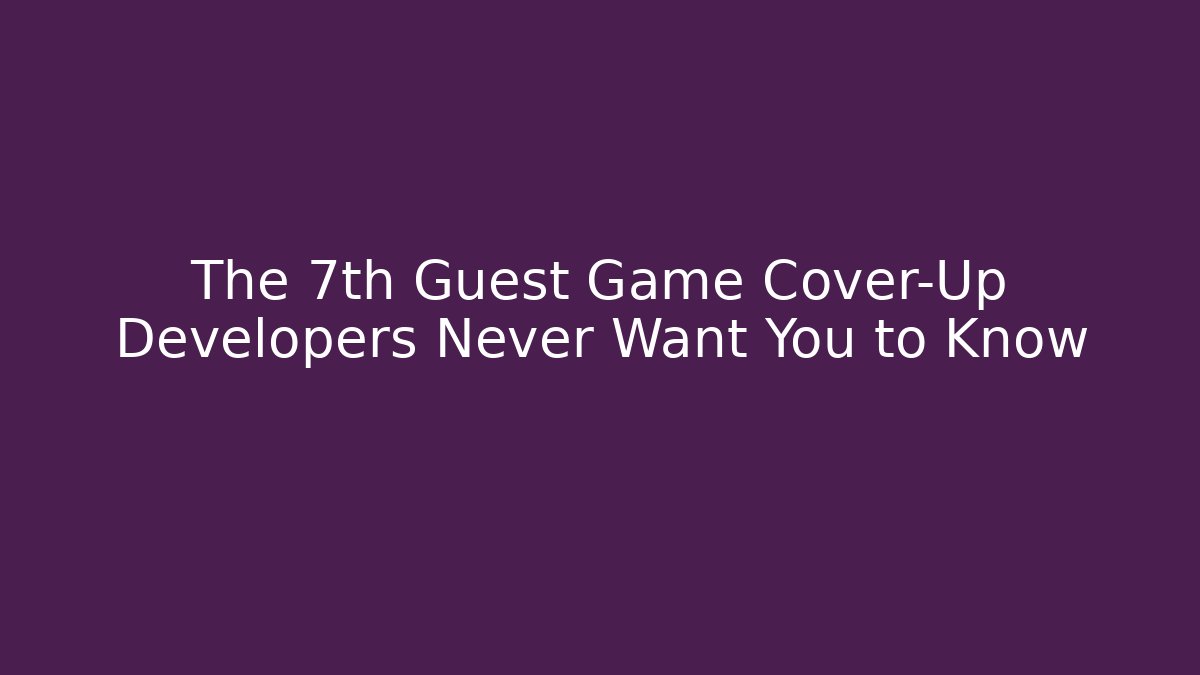 The 7th Guest Game Cover-Up Developers Never Want You to Know
