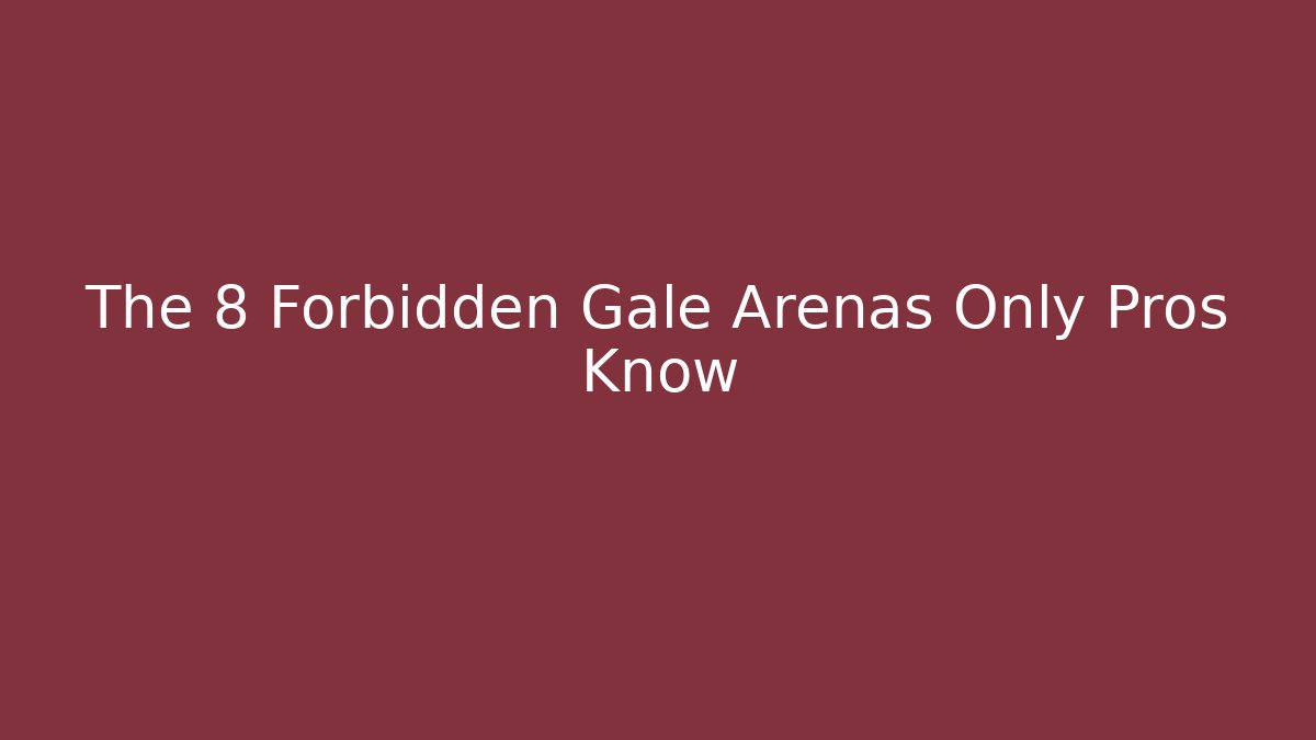 The 8 Forbidden Gale Arenas Only Pros Know