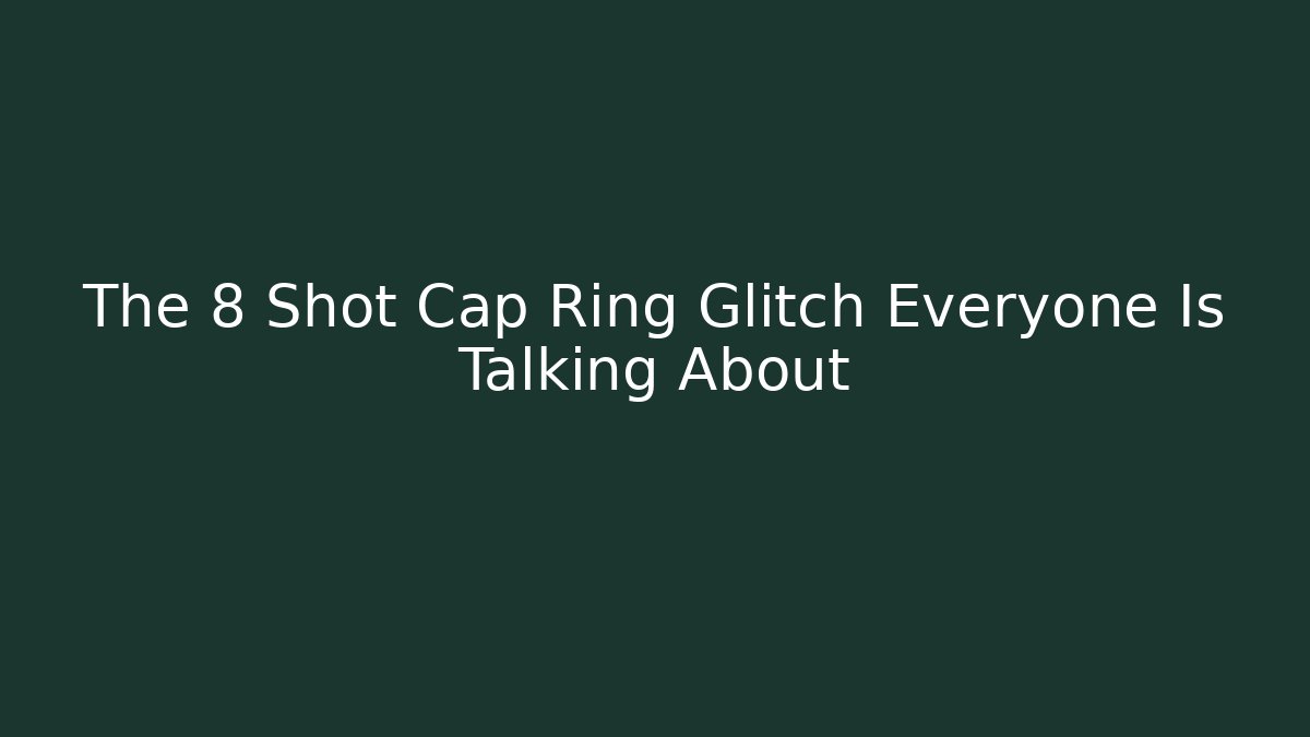 The 8 Shot Cap Ring Glitch Everyone Is Talking About