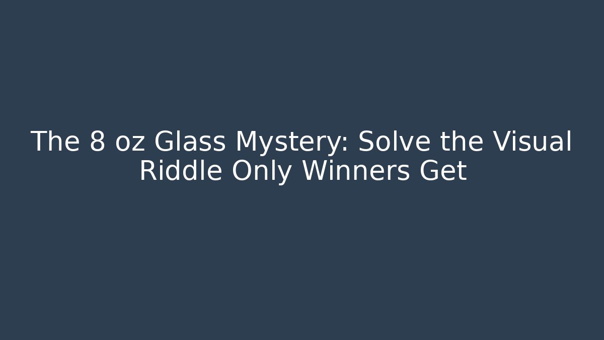 The 8 oz Glass Mystery: Solve the Visual Riddle Only Winners Get