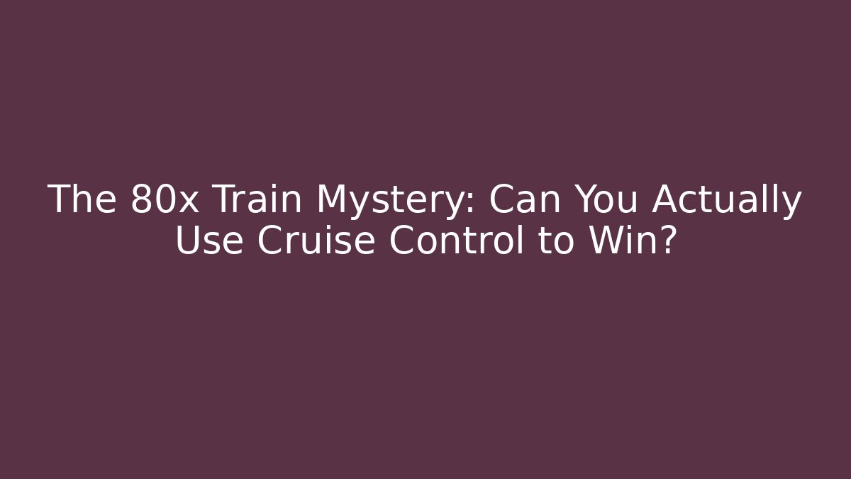 The 80x Train Mystery: Can You Actually Use Cruise Control to Win?