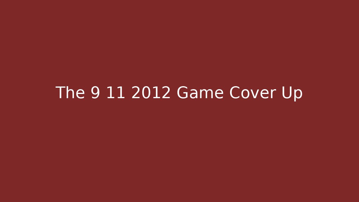 The 9 11 2012 Game Cover Up