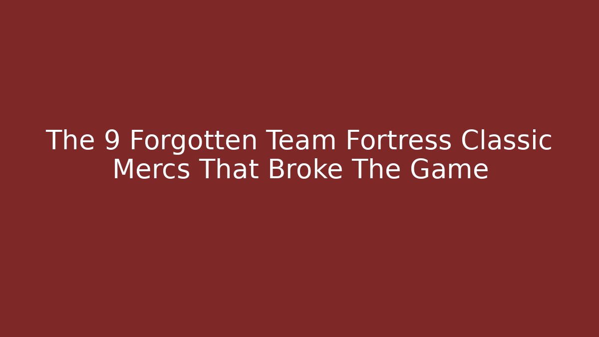 The 9 Forgotten Team Fortress Classic Mercs That Broke The Game