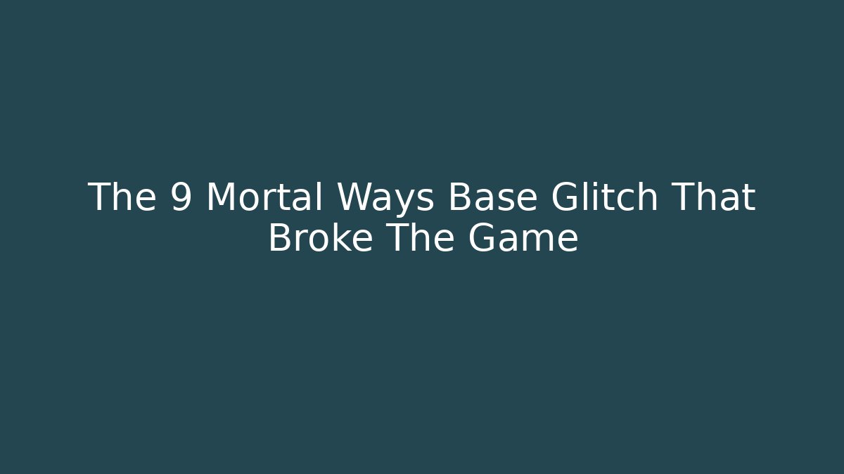 The 9 Mortal Ways Base Glitch That Broke The Game