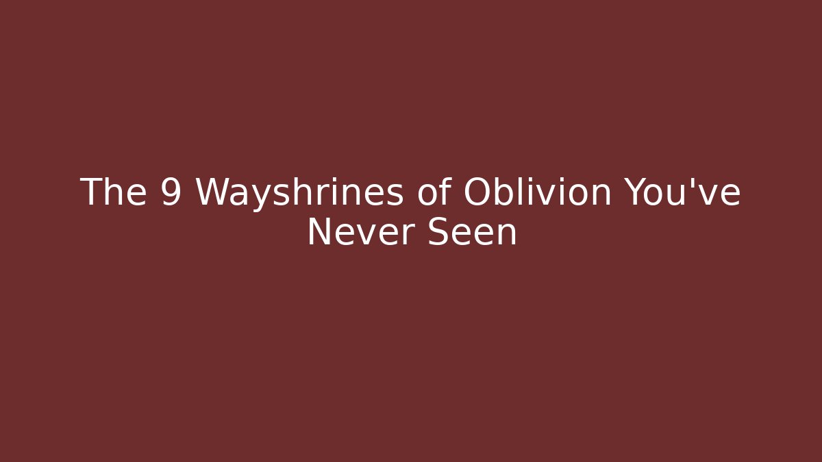 The 9 Wayshrines of Oblivion You've Never Seen