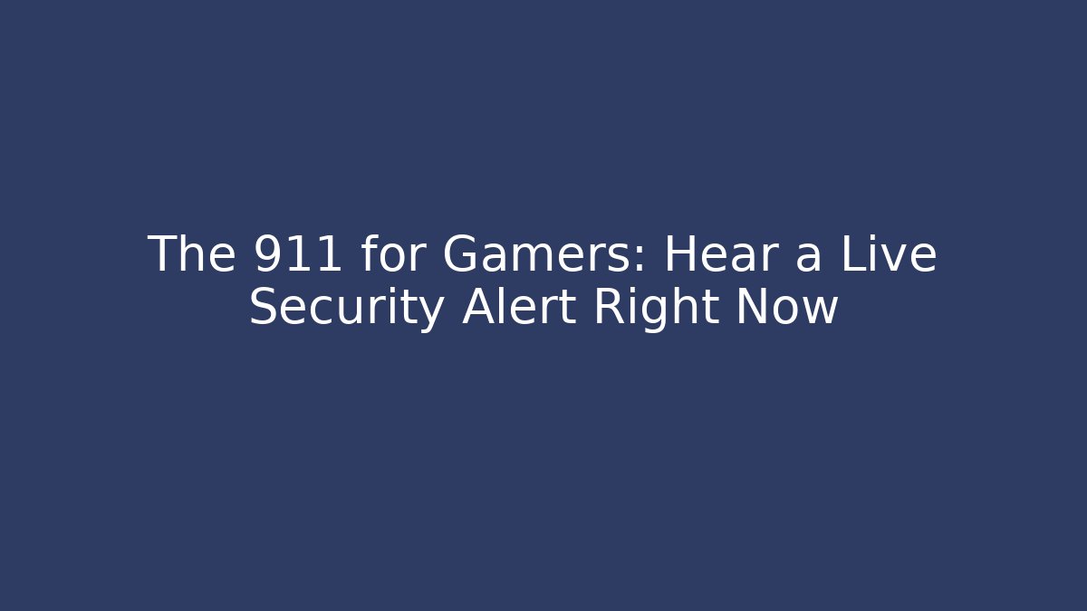 The 911 for Gamers: Hear a Live Security Alert Right Now - Create More Assets