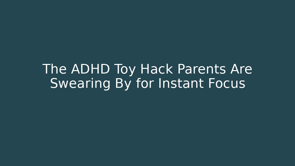 The ADHD Toy Hack Parents Are Swearing By for Instant Focus