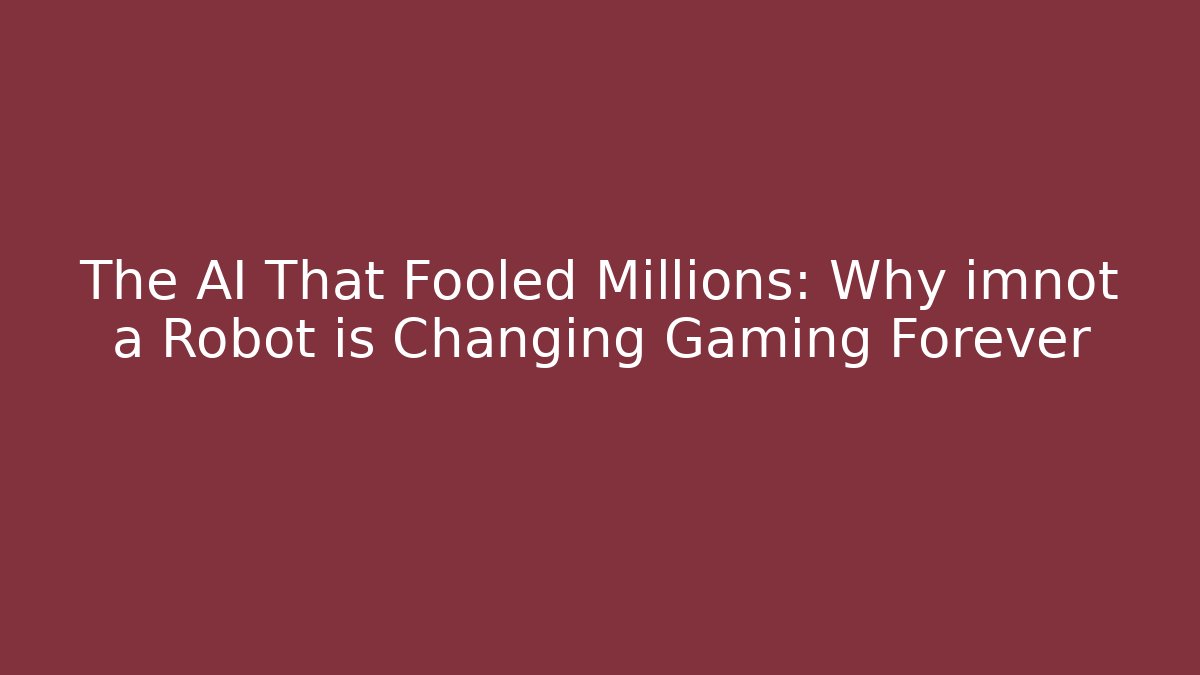 The AI That Fooled Millions: Why imnot a Robot is Changing Gaming Forever