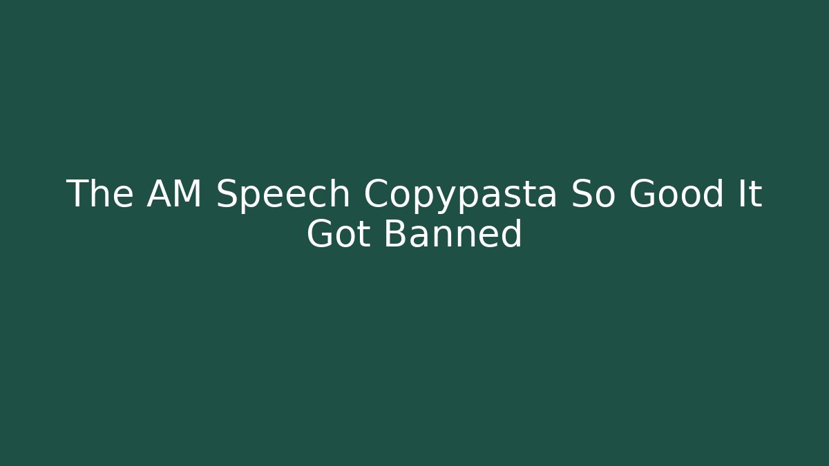 The AM Speech Copypasta So Good It Got Banned