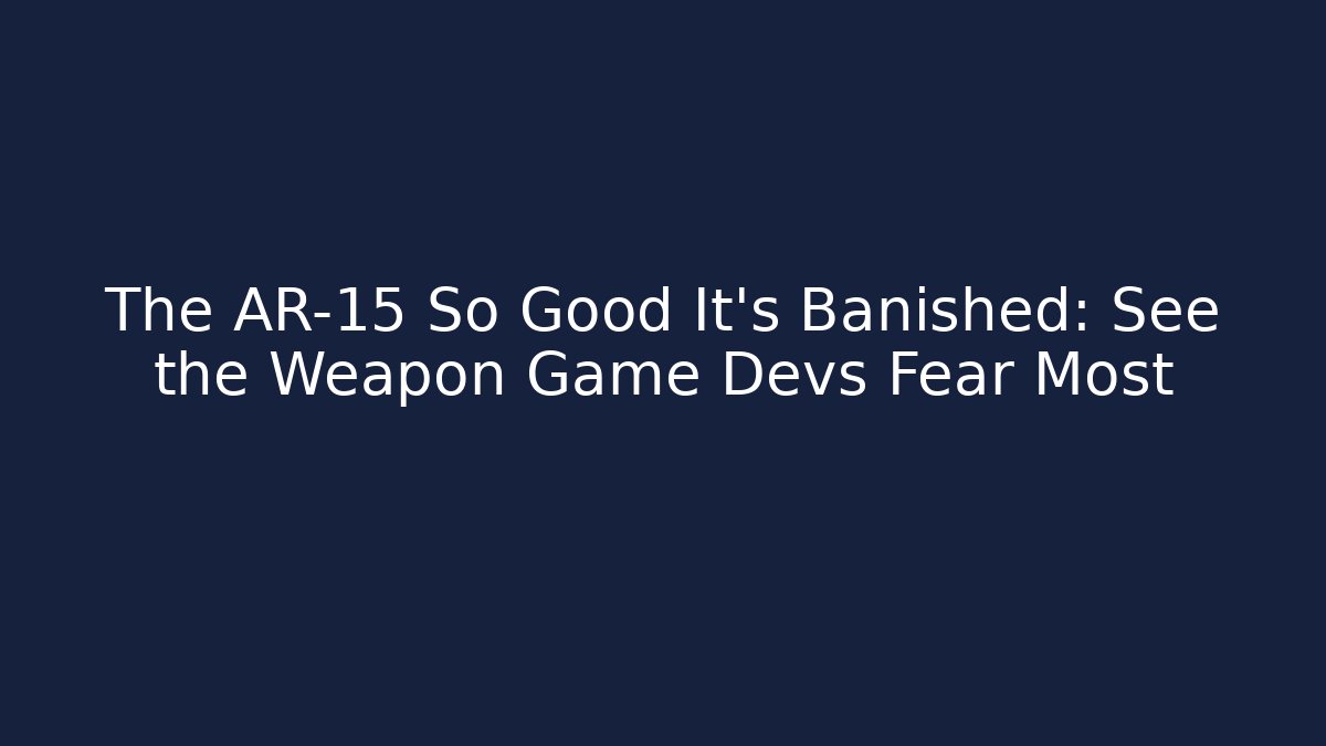 The AR-15 So Good It’s Banished: See the Weapon Game Devs Fear Most