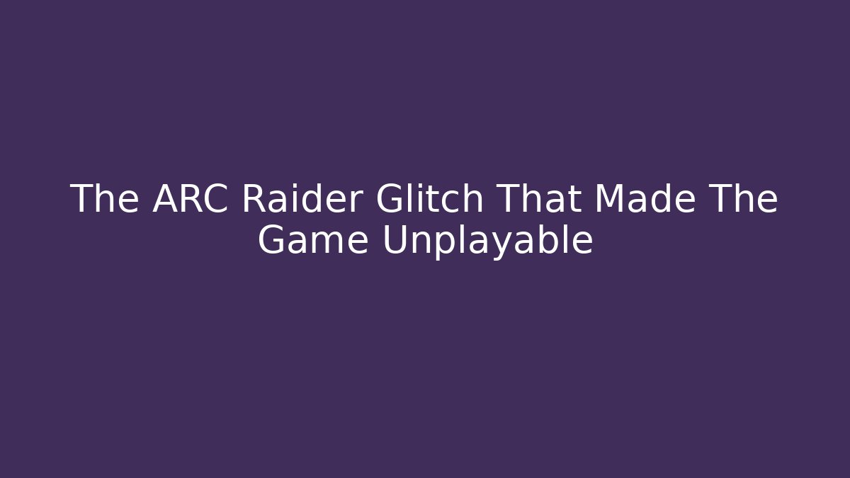 The ARC Raider Glitch That Made The Game Unplayable