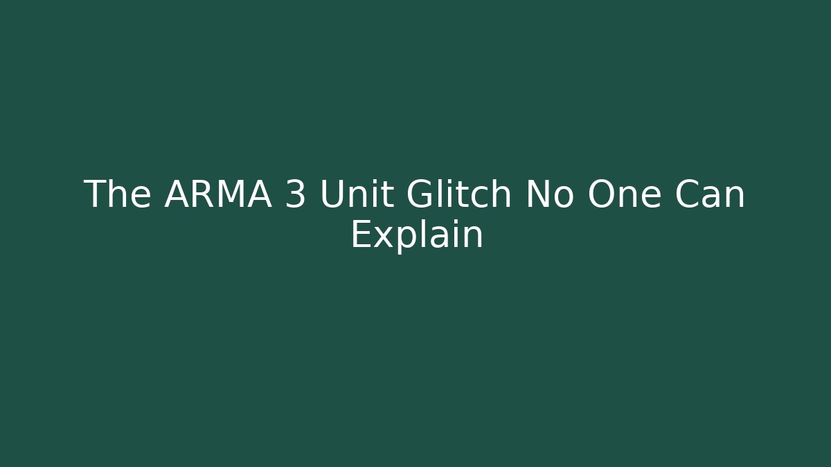The ARMA 3 Unit Glitch No One Can Explain - Create More Assets