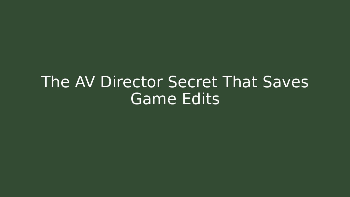 The AV Director Secret That Saves Game Edits