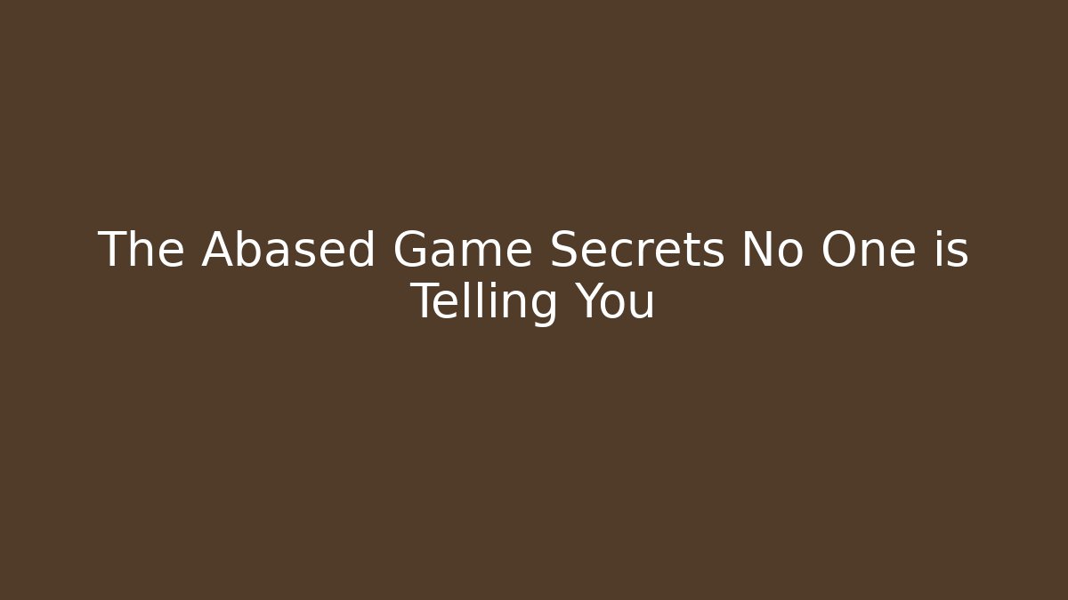 The Abased Game Secrets No One is Telling You