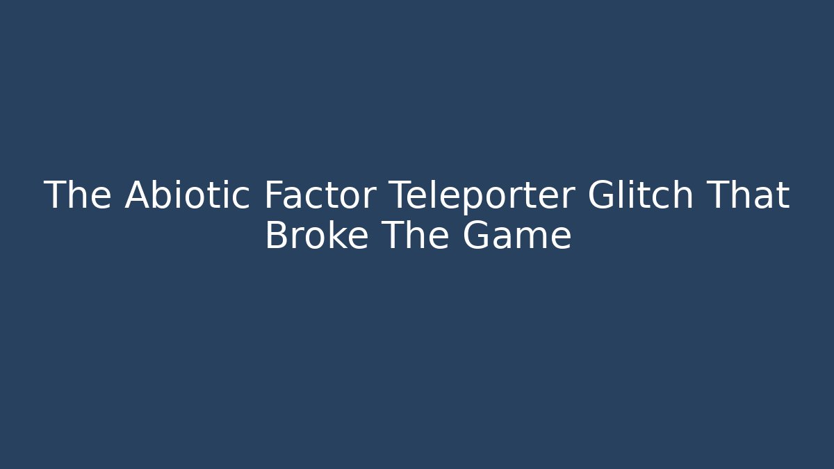 The Abiotic Factor Teleporter Glitch That Broke The Game