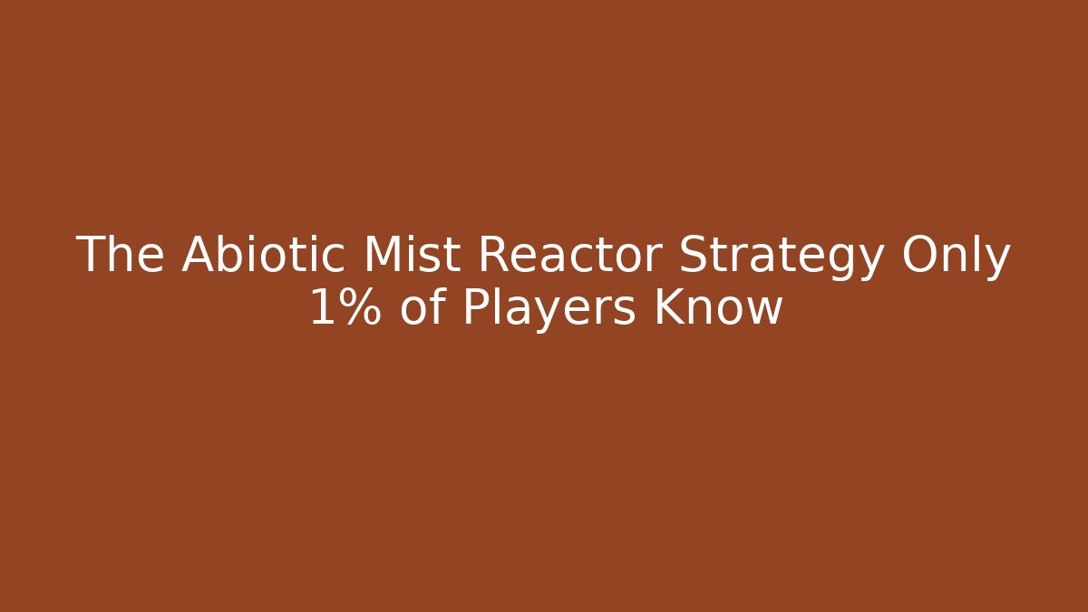 The Abiotic Mist Reactor Strategy Only 1% of Players Know