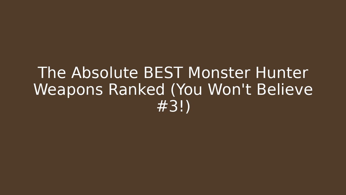 The Absolute BEST Monster Hunter Weapons Ranked (You Won't Believe #3!)