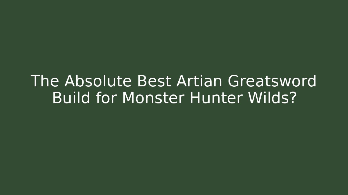 The Absolute Best Artian Greatsword Build for Monster Hunter Wilds?