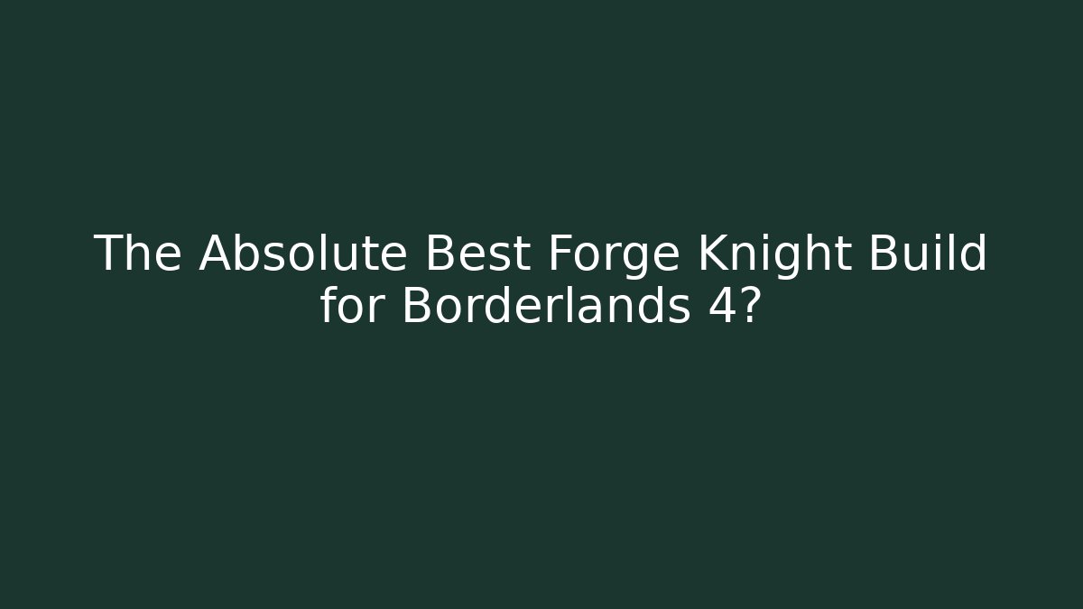 The Absolute Best Forge Knight Build for Borderlands 4? - Create More Assets