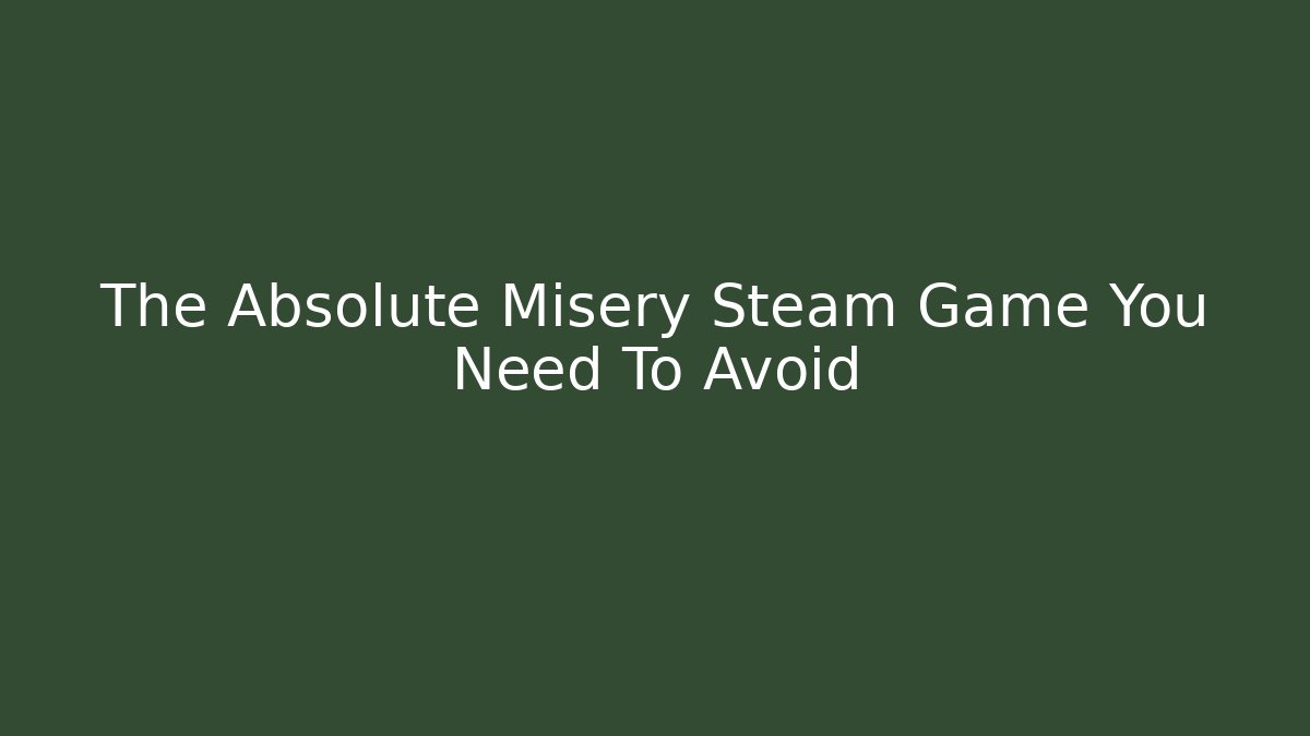 The Absolute Misery Steam Game You Need To Avoid - Create More Assets