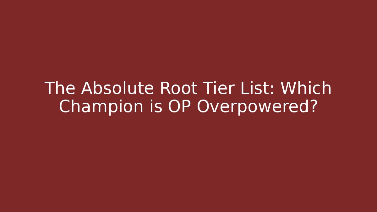 The Absolute Root Tier List: Which Champion is OP Overpowered?