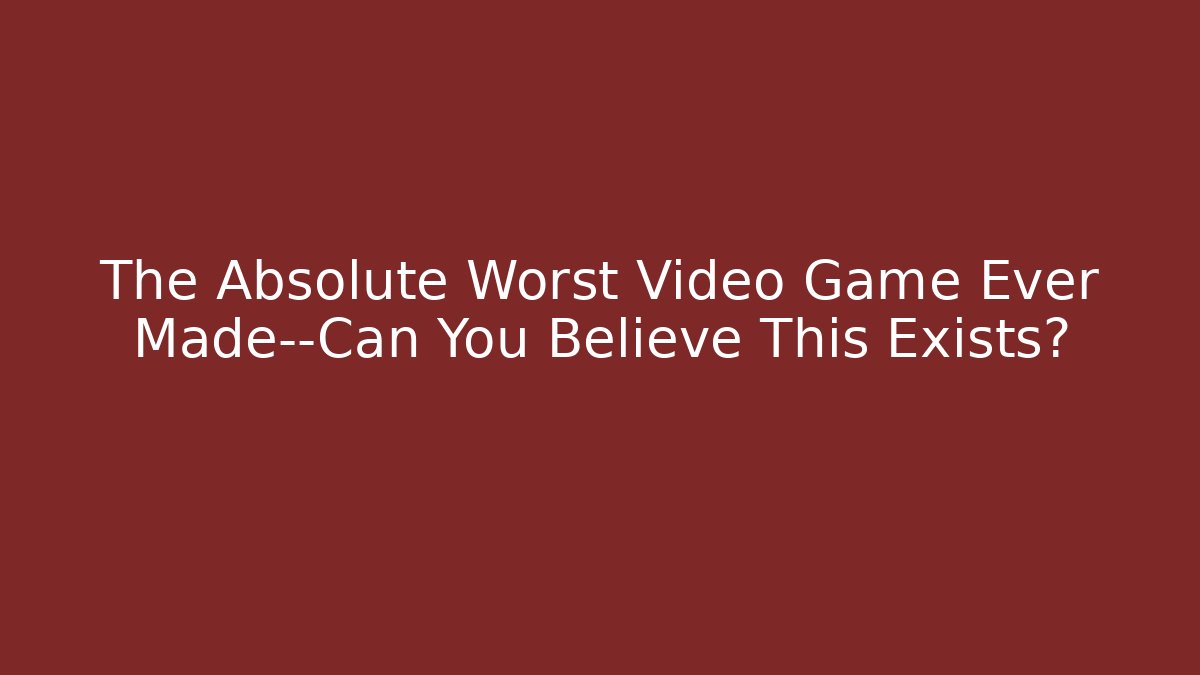 The Absolute Worst Video Game Ever Made—Can You Believe This Exists?