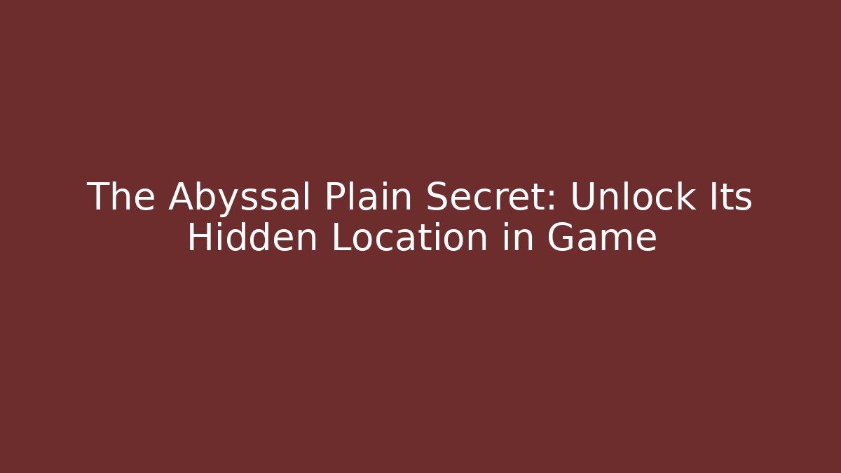 The Abyssal Plain Secret: Unlock Its Hidden Location in Game