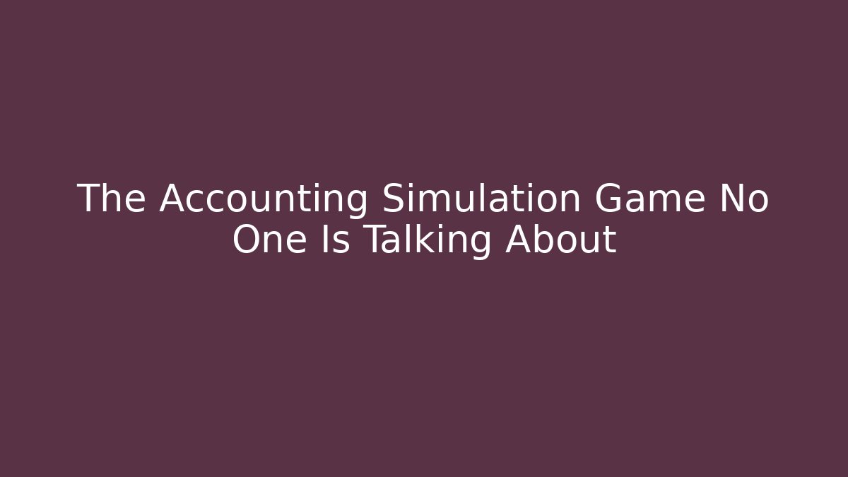 The Accounting Simulation Game No One Is Talking About - Create More Assets