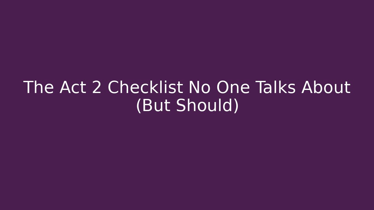 The Act 2 Checklist No One Talks About (But Should) - Create More Assets