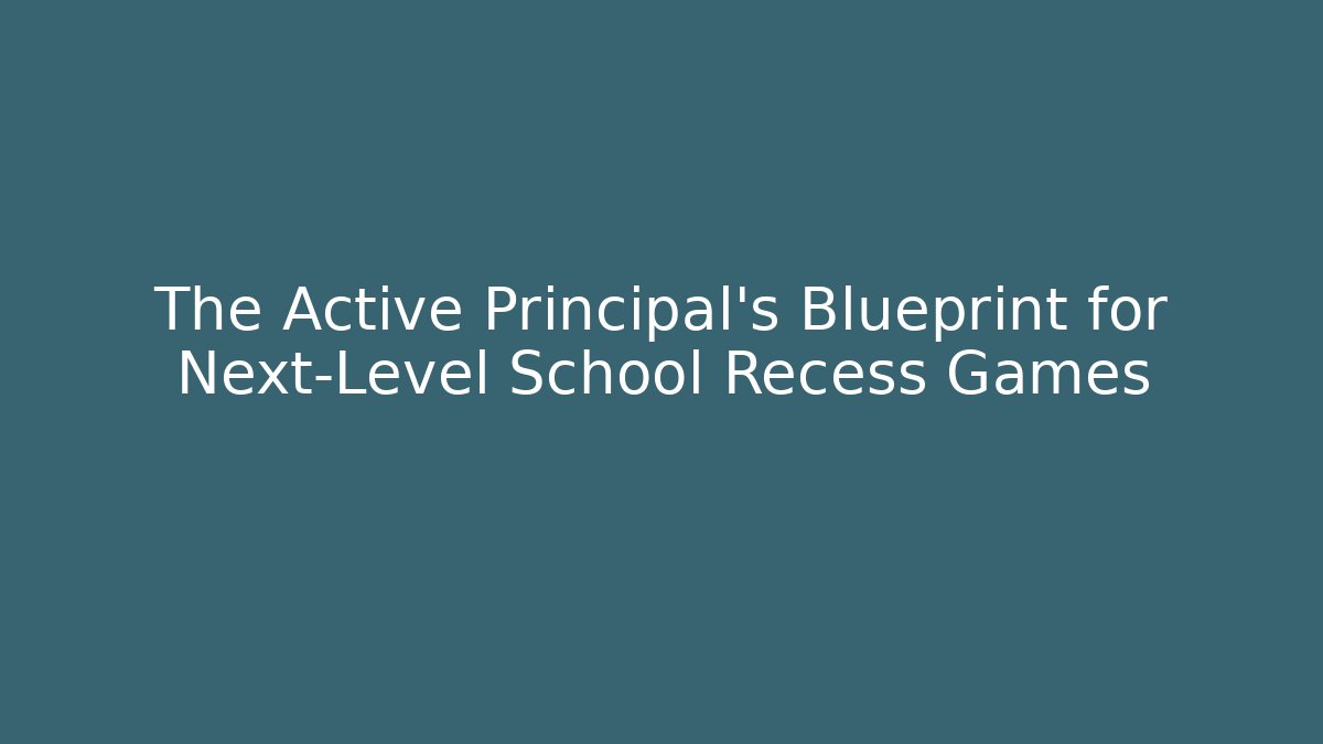 The Active Principal's Blueprint for Next-Level School Recess Games