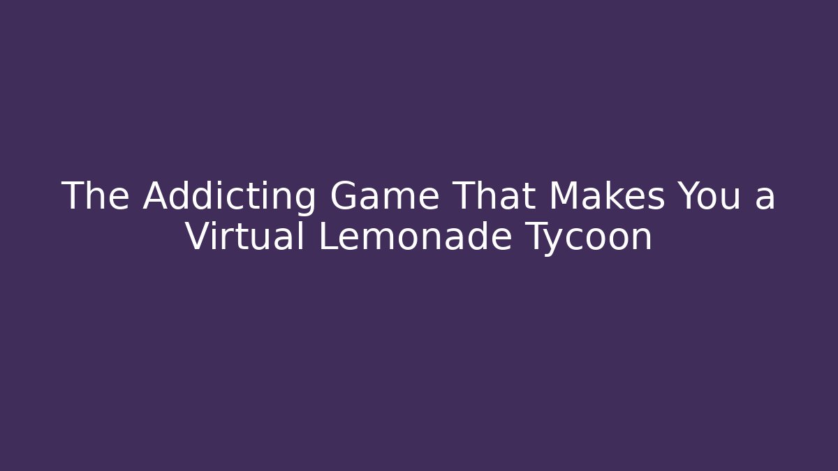 The Addicting Game That Makes You a Virtual Lemonade Tycoon