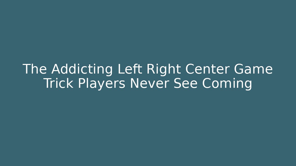 The Addicting Left Right Center Game Trick Players Never See Coming