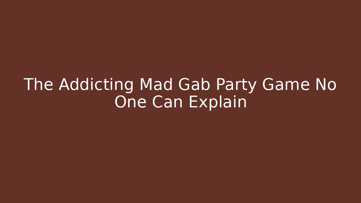 The Addicting Mad Gab Party Game No One Can Explain - Create More Assets
