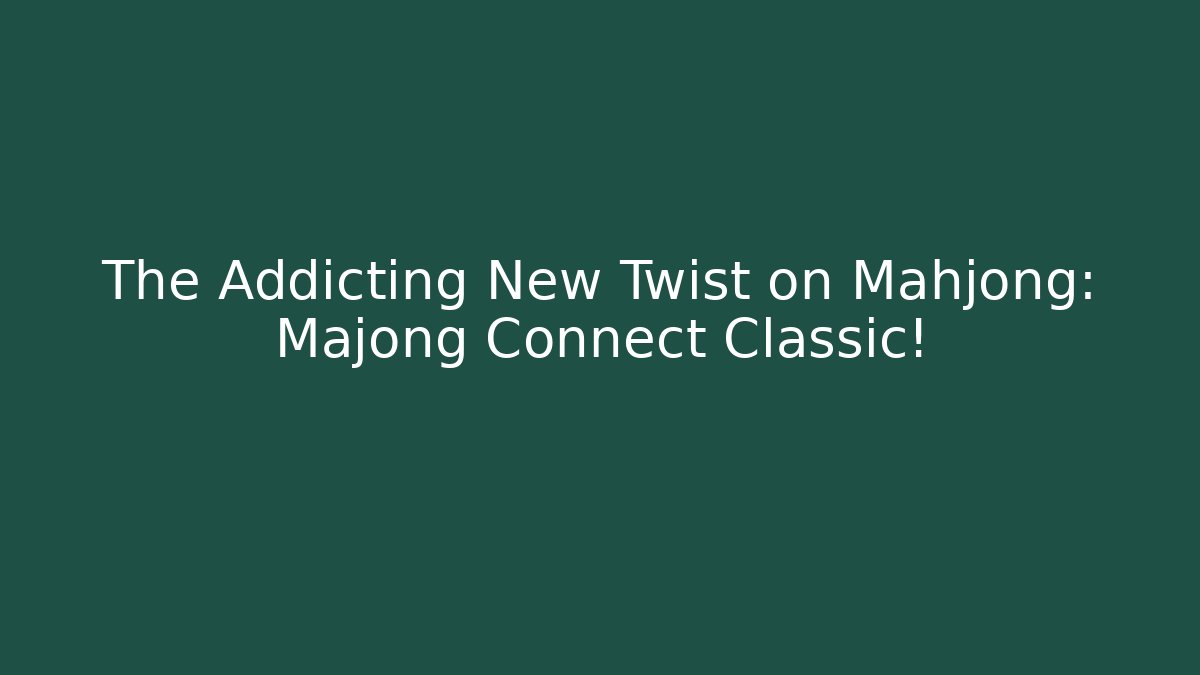 The Addicting New Twist on Mahjong: Majong Connect Classic!