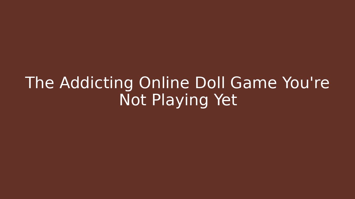 The Addicting Online Doll Game You're Not Playing Yet