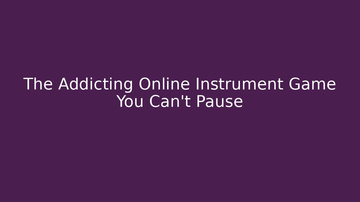 The Addicting Online Instrument Game You Can't Pause - Create More Assets
