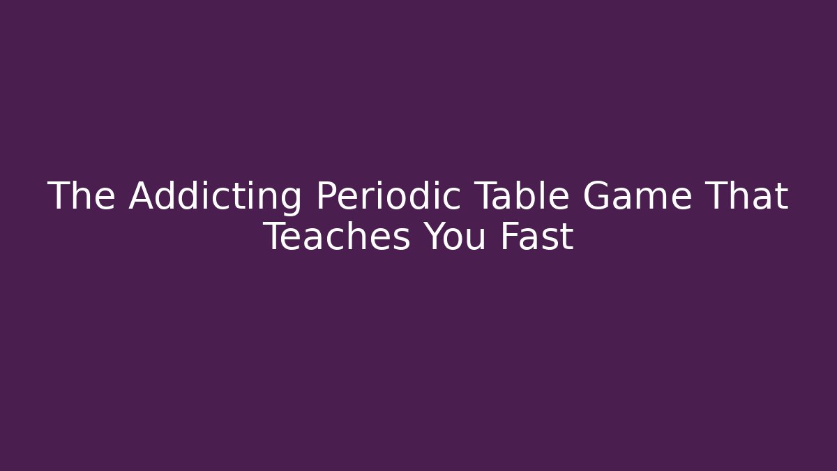 The Addicting Periodic Table Game That Teaches You Fast