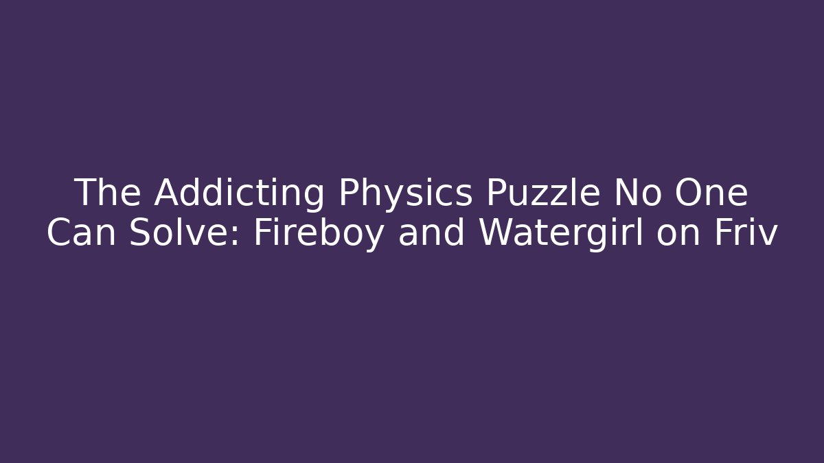 The Addicting Physics Puzzle No One Can Solve: Fireboy and Watergirl on Friv