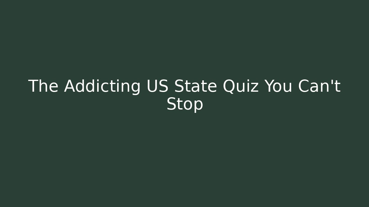 The Addicting US State Quiz You Can't Stop - Create More Assets