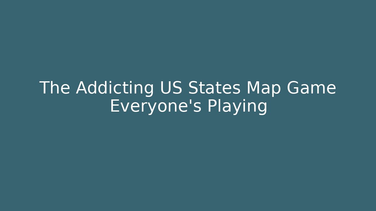 The Addicting US States Map Game Everyone's Playing